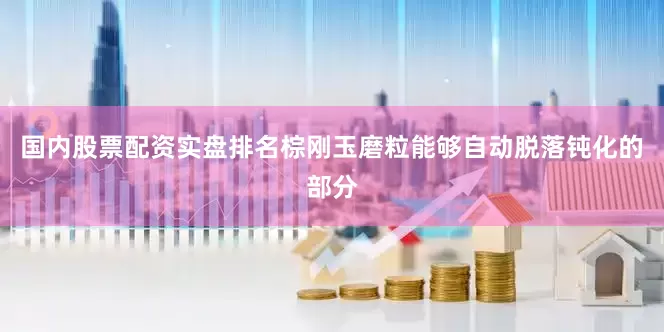 国内股票配资实盘排名棕刚玉磨粒能够自动脱落钝化的部分