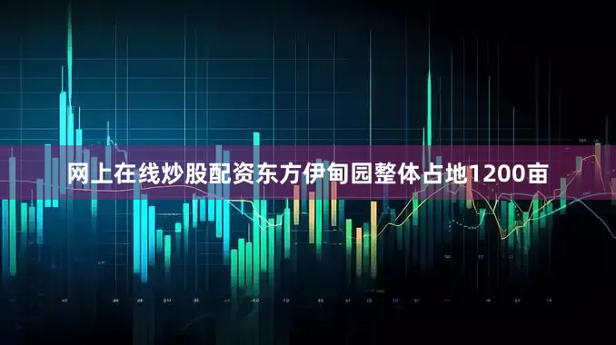 网上在线炒股配资东方伊甸园整体占地1200亩