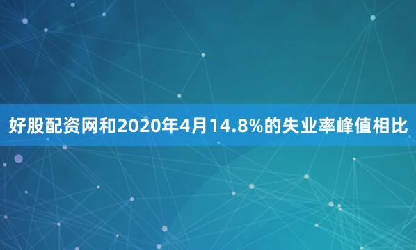 好股配资网和2020年4月14.8%的失业率峰值相比