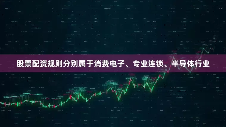 股票配资规则分别属于消费电子、专业连锁、半导体行业