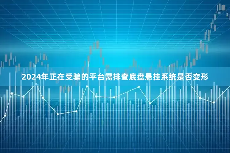 2024年正在受骗的平台需排查底盘悬挂系统是否变形