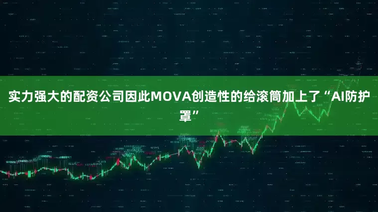 实力强大的配资公司因此MOVA创造性的给滚筒加上了“AI防护罩”