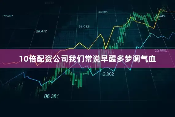 10倍配资公司我们常说早醒多梦调气血