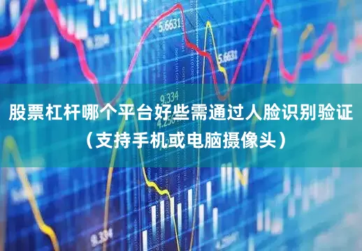 股票杠杆哪个平台好些需通过人脸识别验证（支持手机或电脑摄像头）
