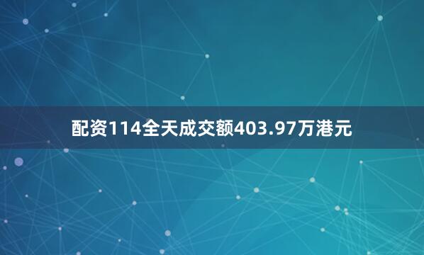 配资114全天成交额403.97万港元