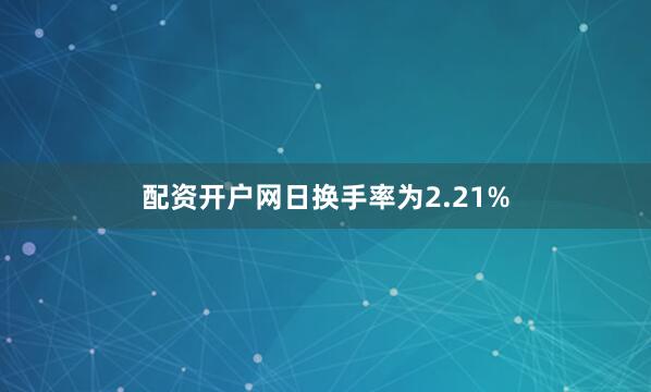 配资开户网日换手率为2.21%