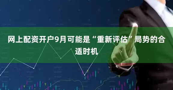网上配资开户9月可能是“重新评估”局势的合适时机