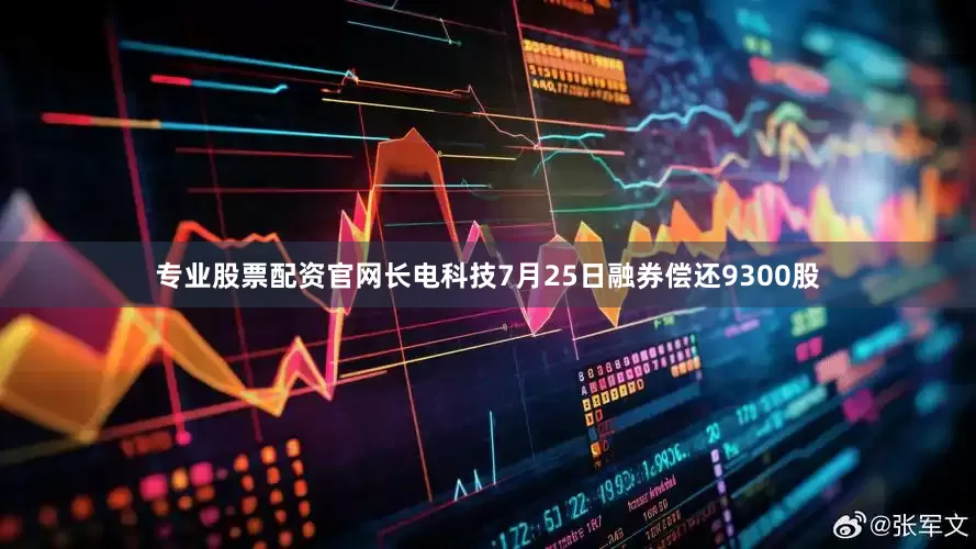 专业股票配资官网长电科技7月25日融券偿还9300股