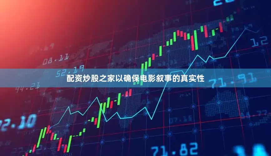 配资炒股之家以确保电影叙事的真实性