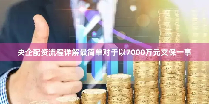 央企配资流程详解最简单对于以7000万元交保一事