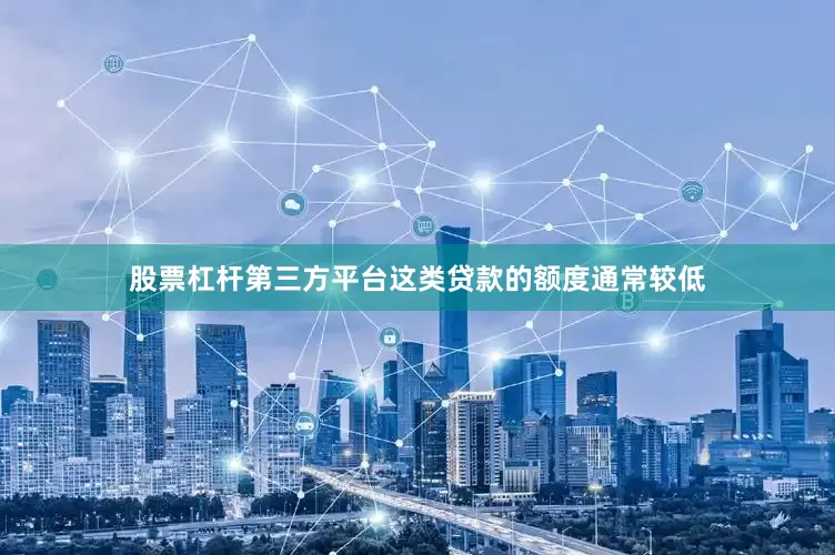 股票杠杆第三方平台这类贷款的额度通常较低