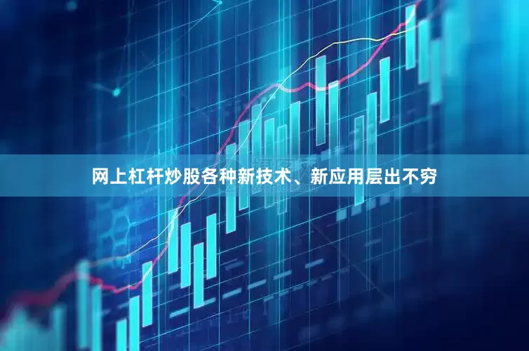 网上杠杆炒股各种新技术、新应用层出不穷
