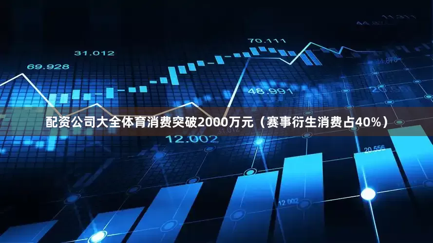 配资公司大全体育消费突破2000万元（赛事衍生消费占40%）