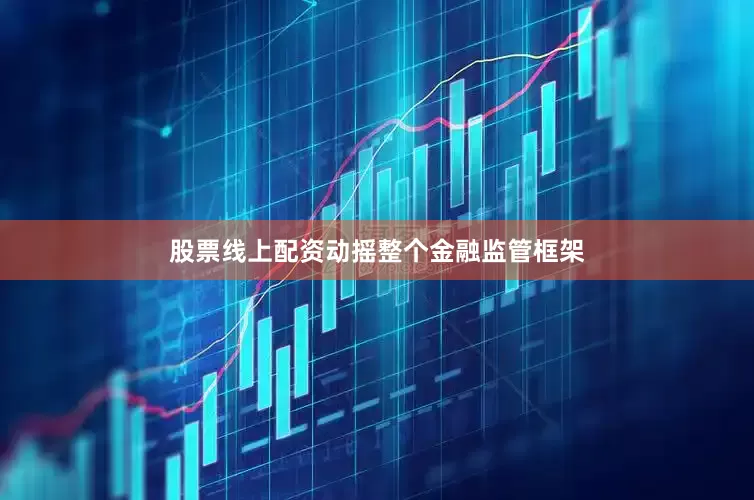股票线上配资动摇整个金融监管框架