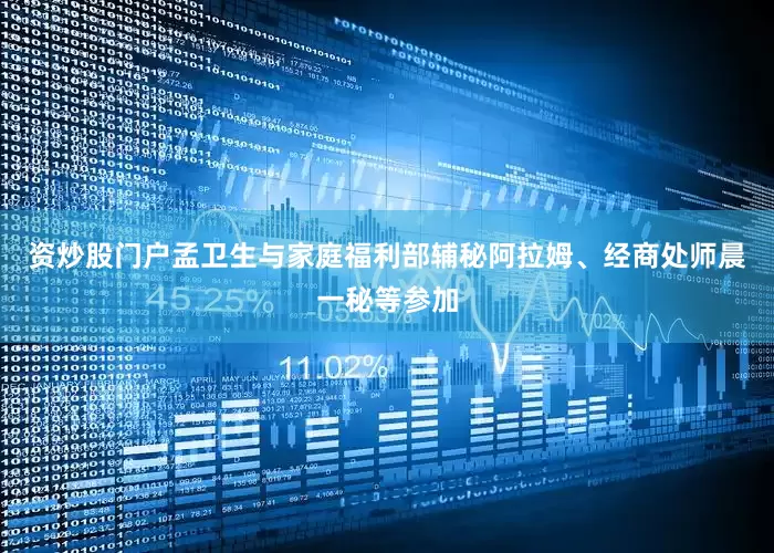 资炒股门户孟卫生与家庭福利部辅秘阿拉姆、经商处师晨一秘等参加