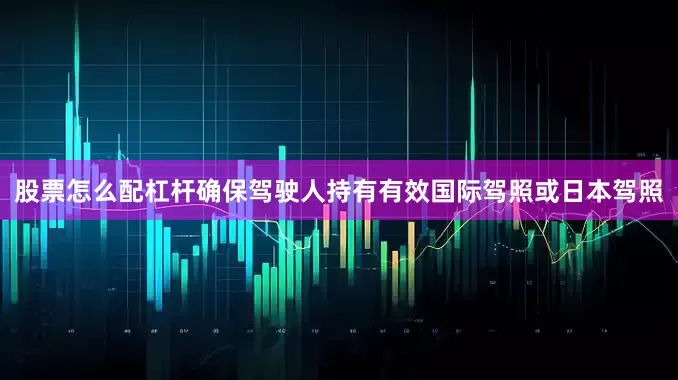 股票怎么配杠杆确保驾驶人持有有效国际驾照或日本驾照