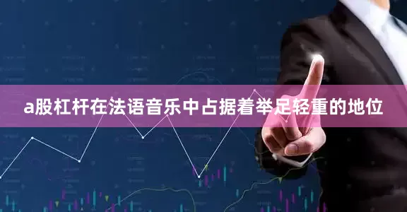a股杠杆在法语音乐中占据着举足轻重的地位