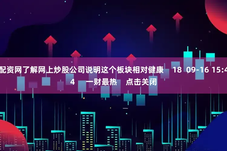 配资网了解网上炒股公司说明这个板块相对健康    18  09-16 15:44     一财最热    点击关闭