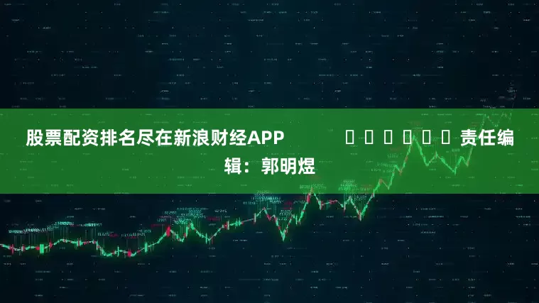 股票配资排名尽在新浪财经APP            						责任编辑：郭明煜