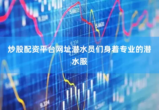 炒股配资平台网址潜水员们身着专业的潜水服
