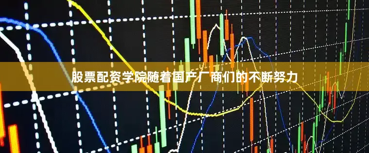 股票配资学院随着国产厂商们的不断努力