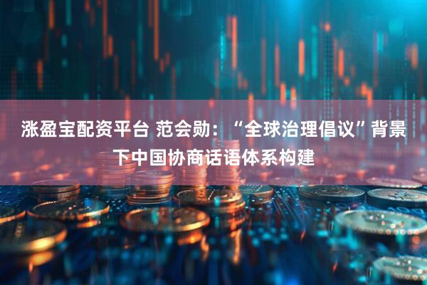 涨盈宝配资平台 范会勋：“全球治理倡议”背景下中国协商话语体系构建