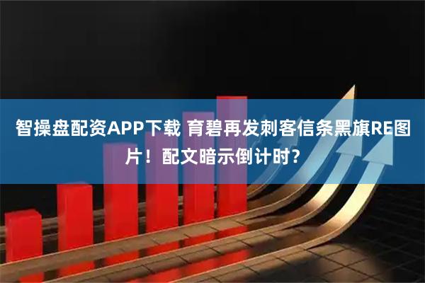 智操盘配资APP下载 育碧再发刺客信条黑旗RE图片！配文暗示倒计时？