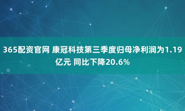 365配资官网 康冠科技第三季度归母净利润为1.19亿元 同比下降20.6%