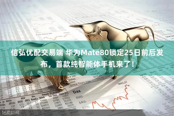 信弘优配交易端 华为Mate80锁定25日前后发布,首款纯智能体手机来了!