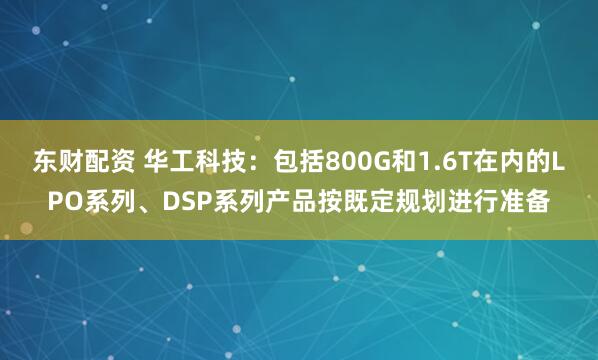 东财配资 华工科技：包括800G和1.6T在内的LPO系列、DSP系列产品按既定规划进行准备