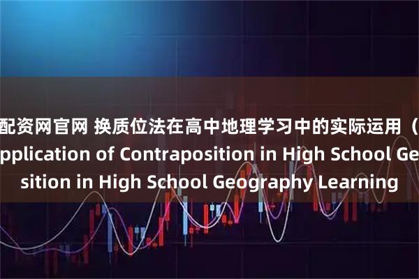 无锡股票配资网官网 换质位法在高中地理学习中的实际运用（下） The Practical Application of Contraposition in High School Geography Learning
