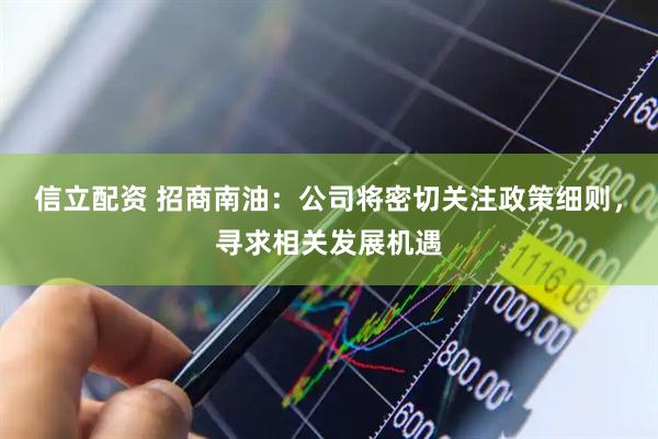 信立配资 招商南油：公司将密切关注政策细则，寻求相关发展机遇