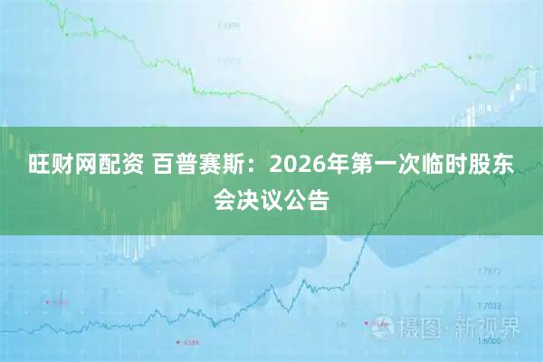 旺财网配资 百普赛斯：2026年第一次临时股东会决议公告