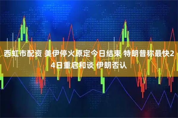 西虹市配资 美伊停火原定今日结束 特朗普称最快24日重启和谈 伊朗否认