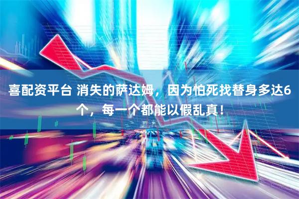 喜配资平台 消失的萨达姆，因为怕死找替身多达6个，每一个都能以假乱真！