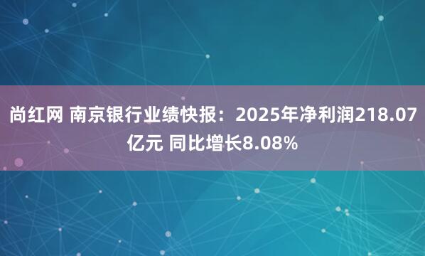 尚红网 南京银行业绩快报：2025年净利润218.07亿元 同比增长8.08%