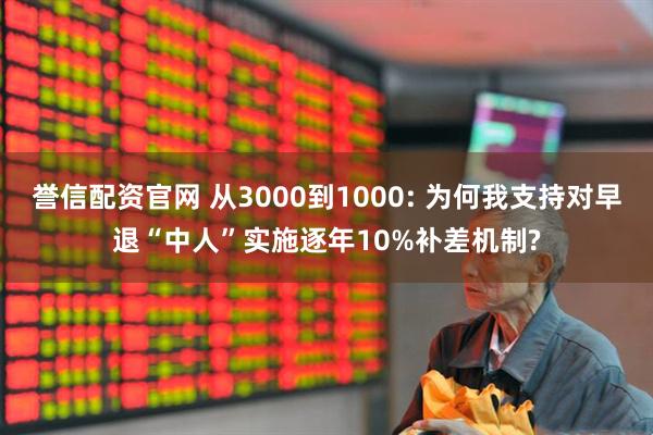 誉信配资官网 从3000到1000: 为何我支持对早退“中人”实施逐年10%补差机制?