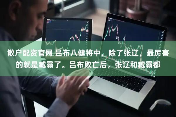 散户配资官网 吕布八健将中，除了张辽，最厉害的就是臧霸了。吕布败亡后，张辽和臧霸都